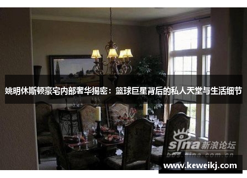 姚明休斯顿豪宅内部奢华揭密：篮球巨星背后的私人天堂与生活细节