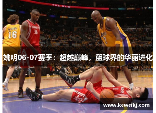 姚明06-07赛季：超越巅峰，篮球界的华丽进化