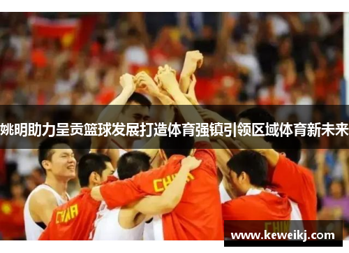 姚明助力呈贡篮球发展打造体育强镇引领区域体育新未来
