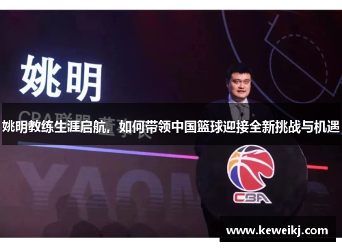 姚明教练生涯启航，如何带领中国篮球迎接全新挑战与机遇