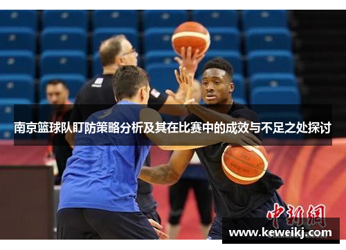 南京篮球队盯防策略分析及其在比赛中的成效与不足之处探讨