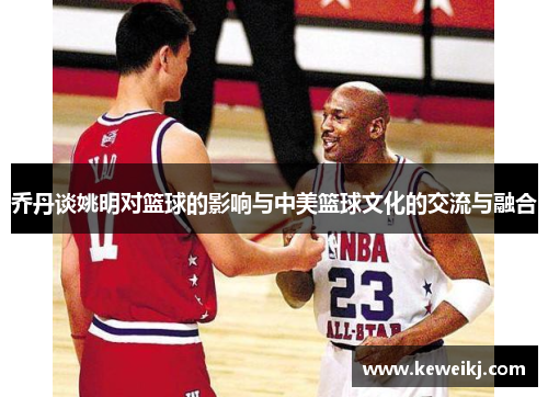 乔丹谈姚明对篮球的影响与中美篮球文化的交流与融合
