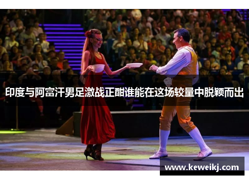 印度与阿富汗男足激战正酣谁能在这场较量中脱颖而出