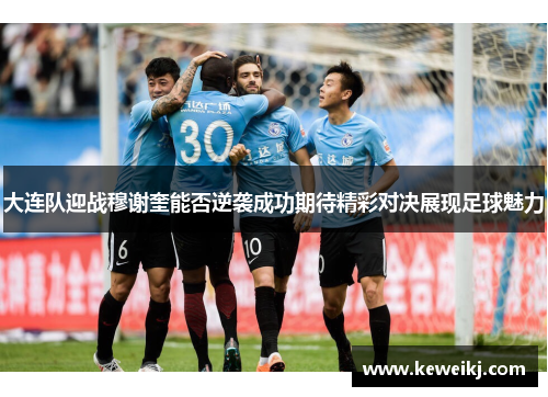大连队迎战穆谢奎能否逆袭成功期待精彩对决展现足球魅力