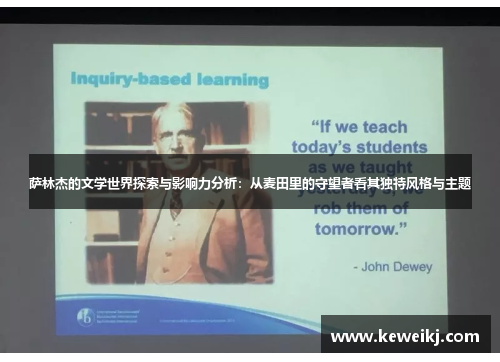 萨林杰的文学世界探索与影响力分析：从麦田里的守望者看其独特风格与主题